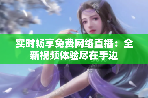 实时畅享免费网络直播：全新视频体验尽在手边