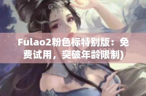 Fulao2粉色标特别版：免费试用，突破年龄限制)