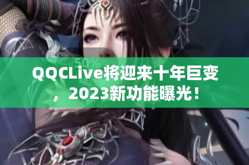 QQCLive将迎来十年巨变，2023新功能曝光！