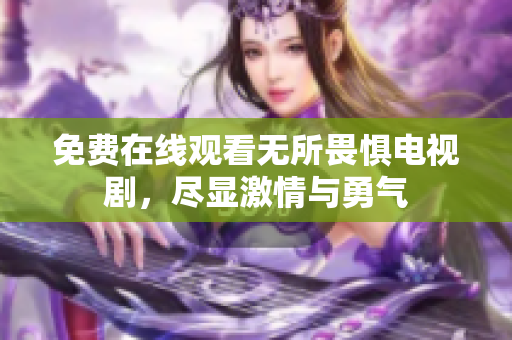 免费在线观看无所畏惧电视剧，尽显激情与勇气