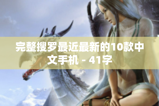 完整搜罗最近最新的10款中文手机 - 41字