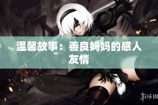 温馨故事：善良妈妈的感人友情