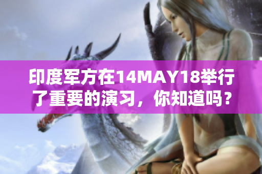 印度军方在14MAY18举行了重要的演习，你知道吗？