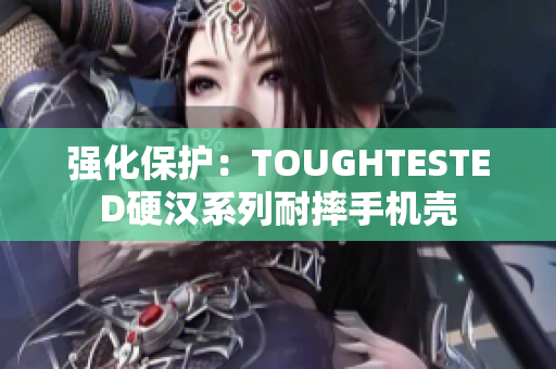 强化保护：TOUGHTESTED硬汉系列耐摔手机壳