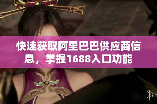 快速获取阿里巴巴供应商信息，掌握1688入口功能
