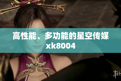 高性能、多功能的星空传媒xk8004