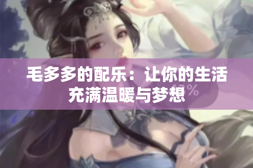 毛多多的配乐：让你的生活充满温暖与梦想