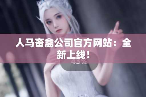 人马畜禽公司官方网站：全新上线！
