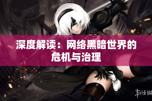 深度解读：网络黑暗世界的危机与治理