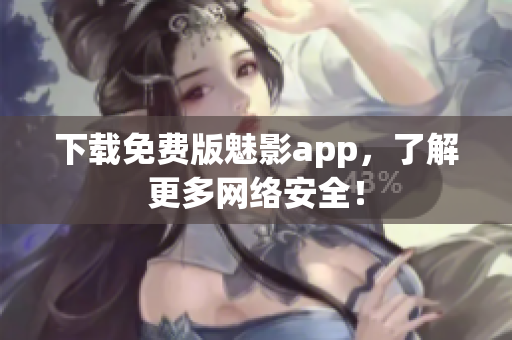 下载免费版魅影app，了解更多网络安全！