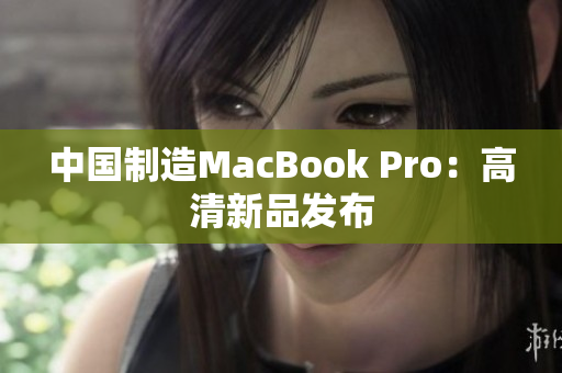 中国制造MacBook Pro：高清新品发布