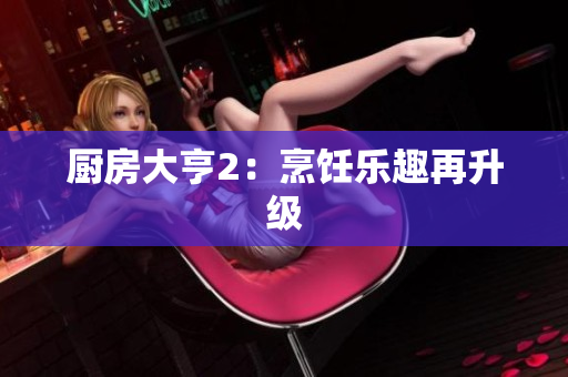 厨房大亨2：烹饪乐趣再升级