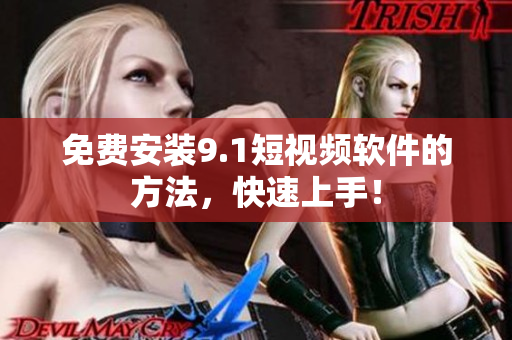 免费安装9.1短视频软件的方法，快速上手！