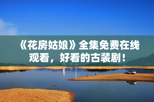 《花房姑娘》全集免费在线观看，好看的古装剧！