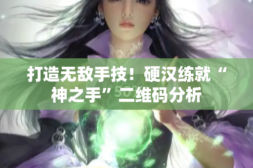 打造无敌手技！硬汉练就“神之手”二维码分析
