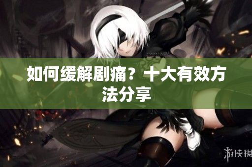 如何缓解剧痛？十大有效方法分享