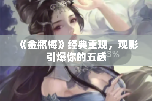 《金瓶梅》经典重现，观影引爆你的五感