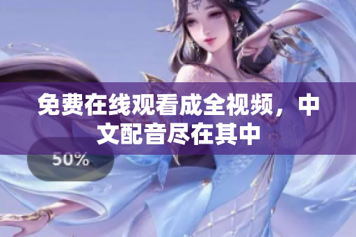 免费在线观看成全视频，中文配音尽在其中