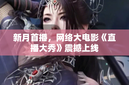新月首播，网络大电影《直播大秀》震撼上线