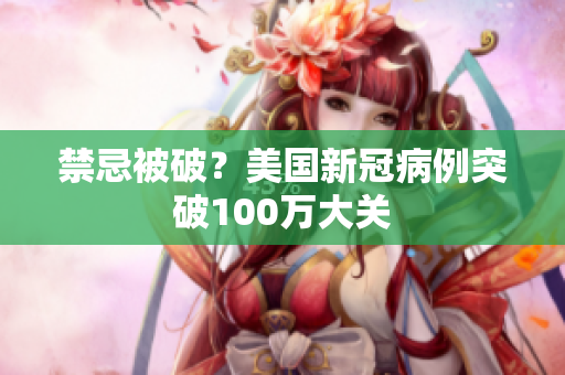 禁忌被破？美国新冠病例突破100万大关
