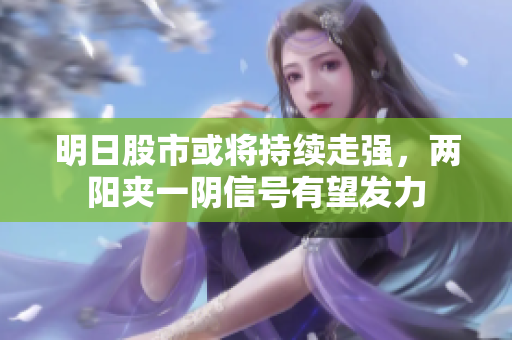 明日股市或将持续走强，两阳夹一阴信号有望发力