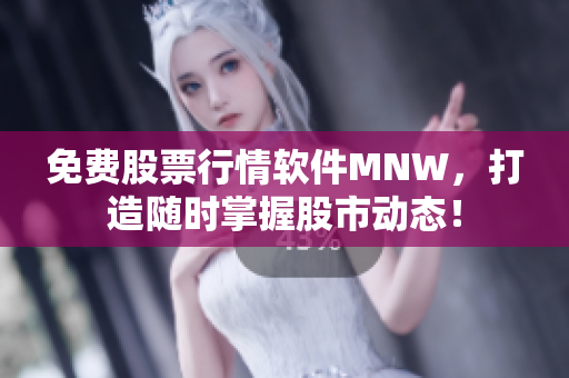 免费股票行情软件MNW，打造随时掌握股市动态！