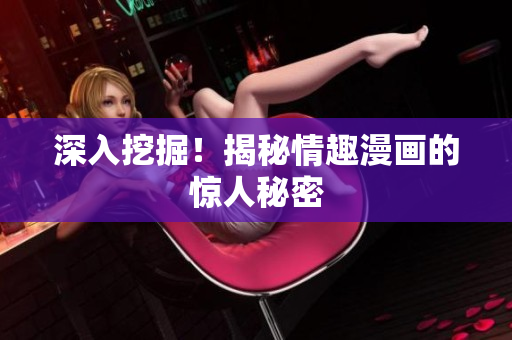 深入挖掘！揭秘情趣漫画的惊人秘密