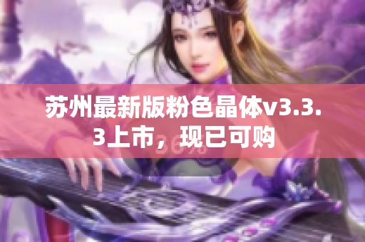 苏州最新版粉色晶体v3.3.3上市，现已可购