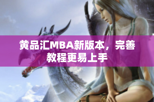 黄品汇MBA新版本，完善教程更易上手
