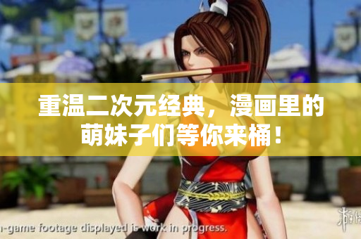 重温二次元经典，漫画里的萌妹子们等你来桶！