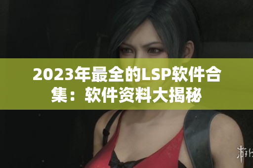 2023年最全的LSP软件合集：软件资料大揭秘