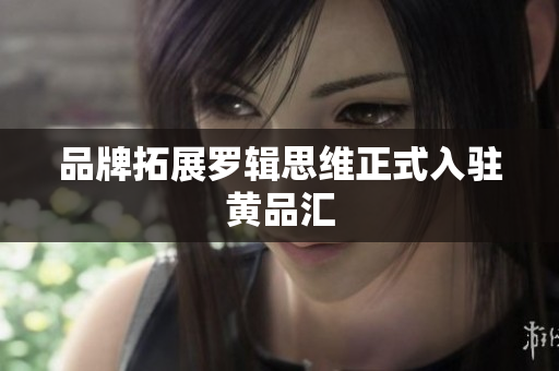 品牌拓展罗辑思维正式入驻黄品汇