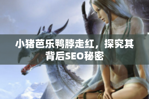 小猪芭乐鸭脖走红，探究其背后SEO秘密