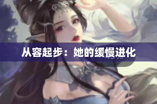 从容起步：她的缓慢进化