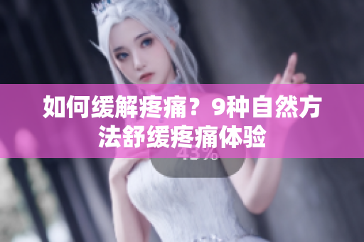 如何缓解疼痛？9种自然方法舒缓疼痛体验