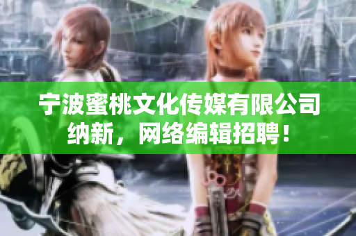 宁波蜜桃文化传媒有限公司纳新，网络编辑招聘！