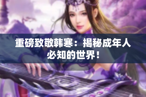 重磅致敬韩寒：揭秘成年人必知的世界！