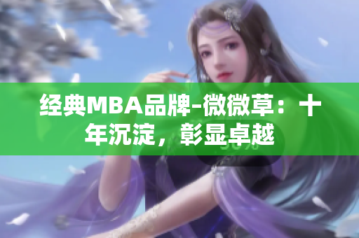经典MBA品牌–微微草：十年沉淀，彰显卓越