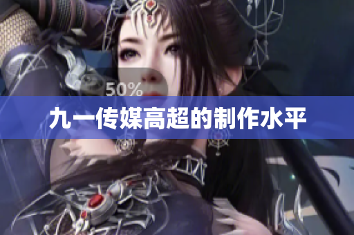 九一传媒高超的制作水平