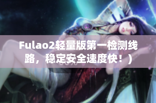 Fulao2轻量版第一检测线路，稳定安全速度快！)