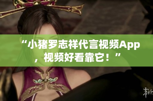 “小猪罗志祥代言视频App，视频好看靠它！”