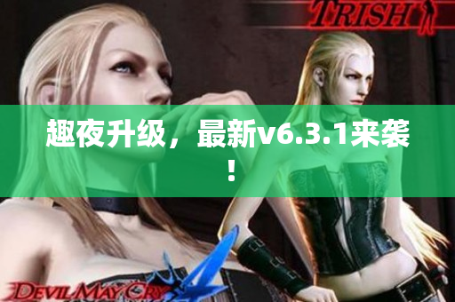 趣夜升级，最新v6.3.1来袭！