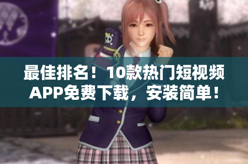 最佳排名！10款热门短视频APP免费下载，安装简单！