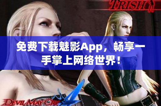 免费下载魅影App，畅享一手掌上网络世界！