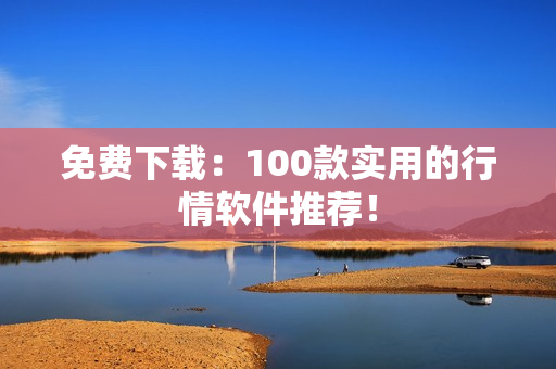 免费下载：100款实用的行情软件推荐！