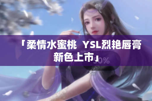 「柔情水蜜桃  YSL烈艳唇膏新色上市」