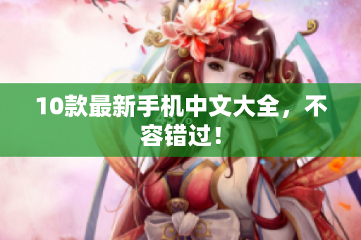 10款最新手机中文大全，不容错过！