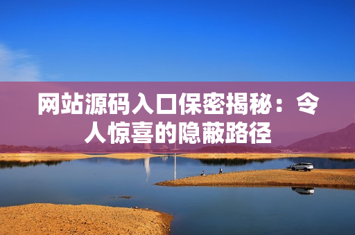 网站源码入口保密揭秘：令人惊喜的隐蔽路径