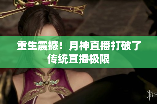 重生震撼！月神直播打破了传统直播极限