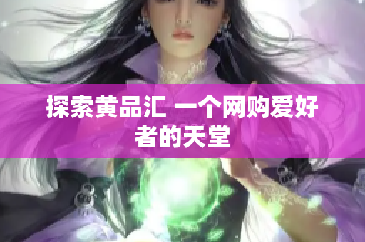 探索黄品汇 一个网购爱好者的天堂